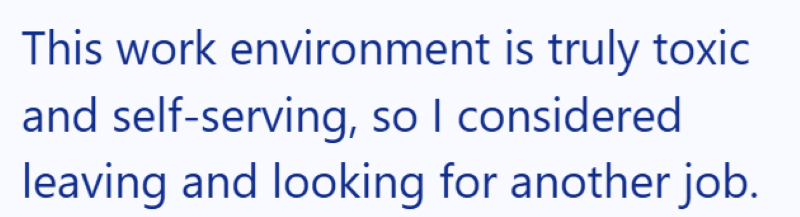 This work environment is truly toxic and self-serving, so I considered leaving and looking for another job.