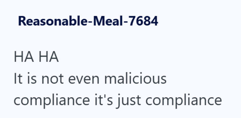 Reasonable-Meal-7684 HA HA It is not even malicious compliance it's just compliance