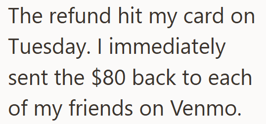 The refund hit my card on Tuesday. I immediately sent the $80 back to each of my friends on Venmo.