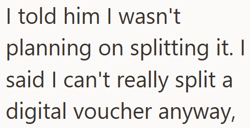 I told him I wasn't planning on splitting it. I said I can't really split a digital voucher anyway,