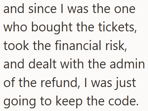 and since I was the one who bought the tickets, took the financial risk, and dealt with the admin of the refund, I was just going to keep the code.