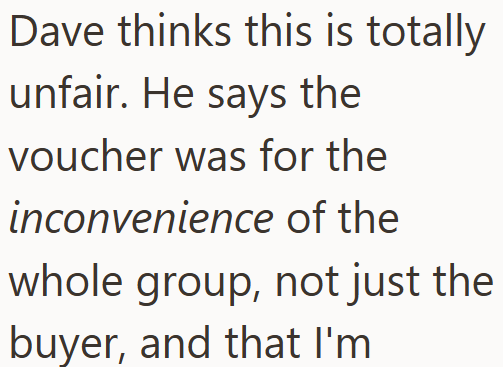 Dave thinks this is totally unfair. He says the voucher was for the inconvenience of the whole group, not just the buyer, and that I'm