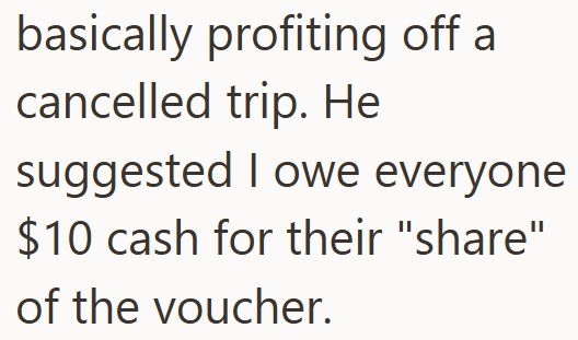 basically profiting off a cancelled trip. He suggested I owe everyone $10 cash for their "share" of the voucher.