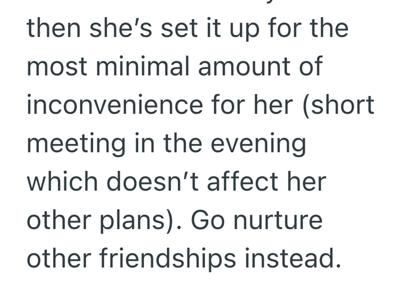 then she's set it up for the most minimal amount of inconvenience for her (short meeting in the evening which doesn't affect her other plans). Go nurture other friendships instead.