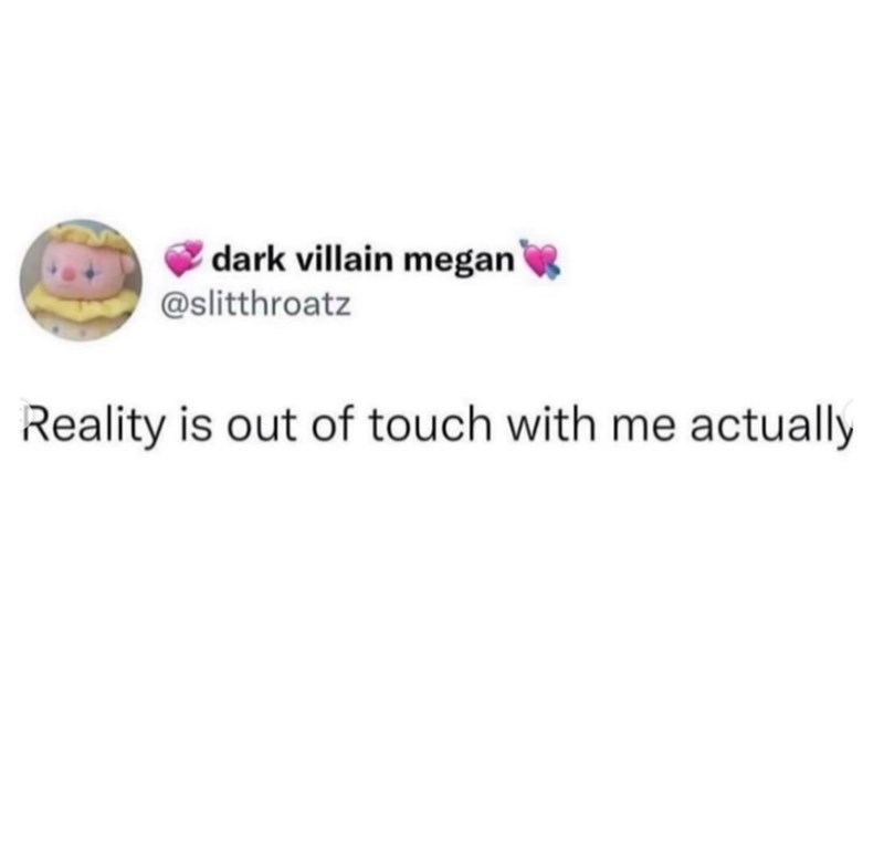 dark villain megan @slitthroatz Reality is out of touch with me actually