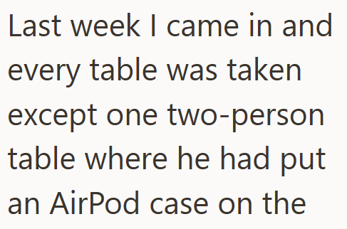 Last week I came in and every table was taken except one two-person table where he had put an AirPod case on the