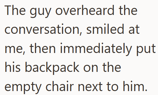 The guy overheard the conversation, smiled at me, then immediately put his backpack on the empty chair next to him.