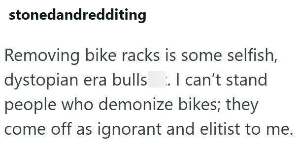 stonedandredditing Removing bike racks is some selfish, dystopian era bulls I can't stand people who demonize bikes; they come off as ignorant and elitist to me.