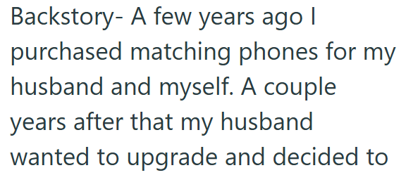 Backstory- A few years ago I purchased matching phones for my husband and myself. A couple years after that my husband wanted to upgrade and decided to