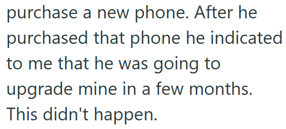 purchase a new phone. After he purchased that phone he indicated to me that he was going to upgrade mine in a few months. This didn't happen.