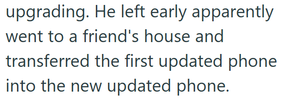 upgrading. He left early apparently went to a friend's house and transferred the first updated phone into the new updated phone.