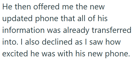 He then offered me the new updated phone that all of his information was already transferred into. I also declined as I saw how excited he was with his new phone.