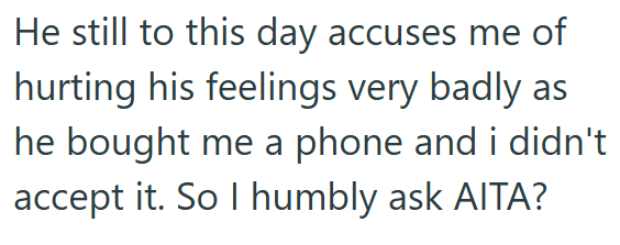 He still to this day accuses me of hurting his feelings very badly as he bought me a phone and i didn't accept it. So I humbly ask AITA?