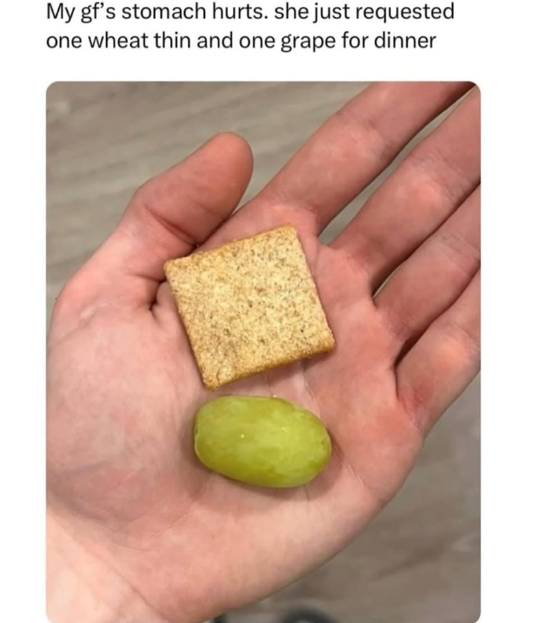My gf's stomach hurts. she just requested one wheat thin and one grape for dinner