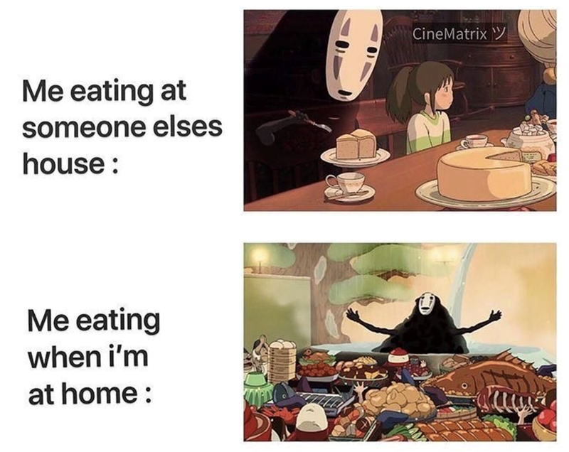 Me eating at someone elses house: Me eating when i'm at home: CineMatrix W