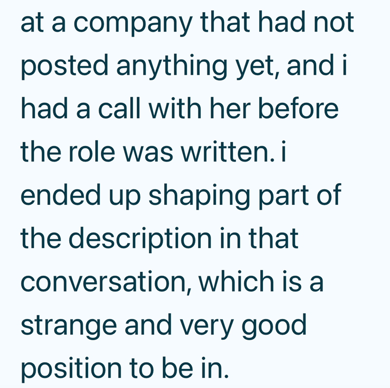 at a company that had not posted anything yet, and i had a call with her before the role was written. i ended up shaping part of the description in that conversation, which is a strange and very good position to be in.