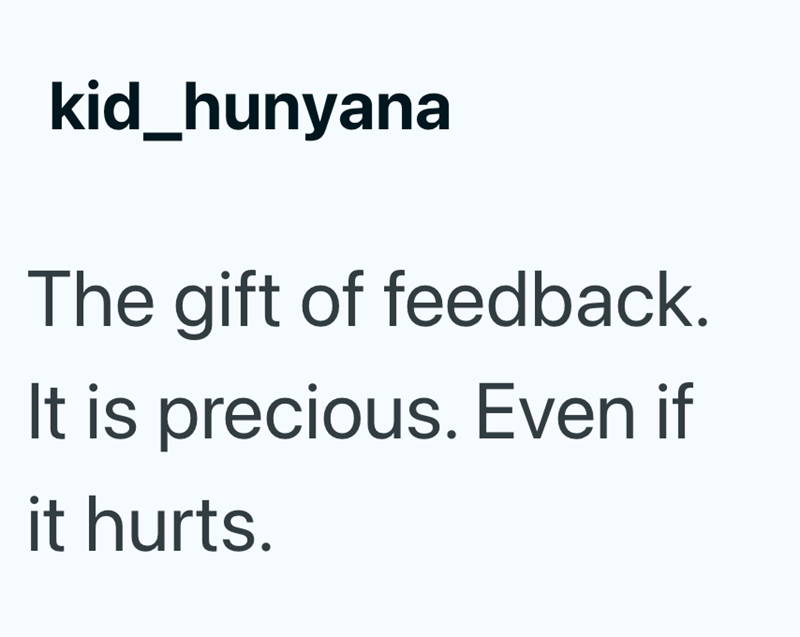 kid_hunyana The gift of feedback. It is precious. Even if it hurts.