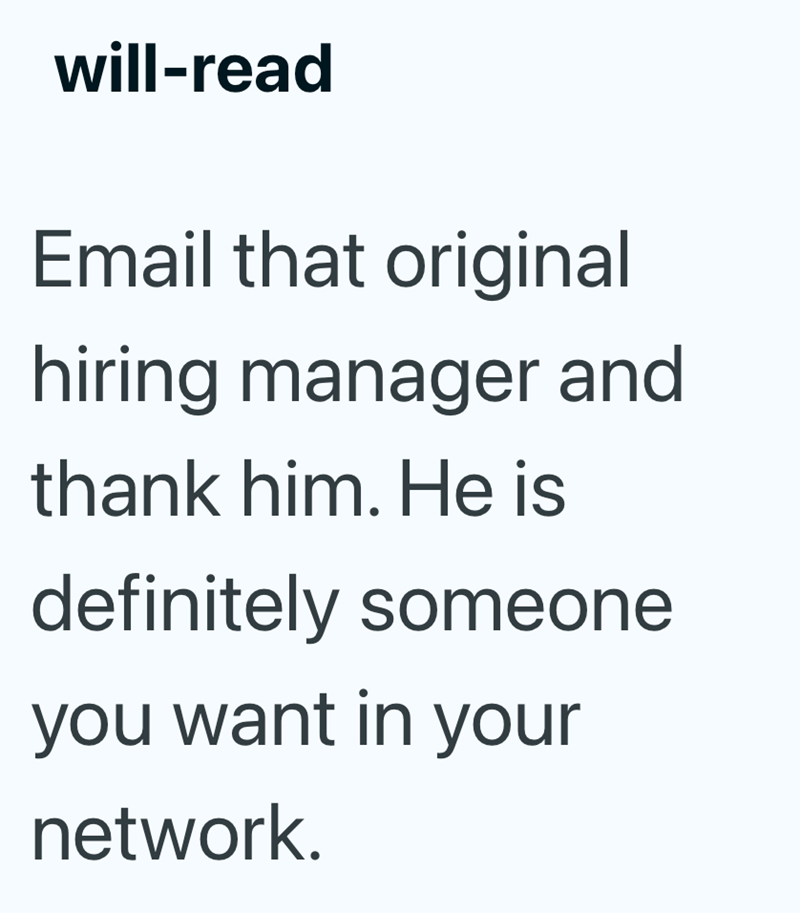 will-read Email that original hiring manager and thank him. He is definitely someone you want in your network.