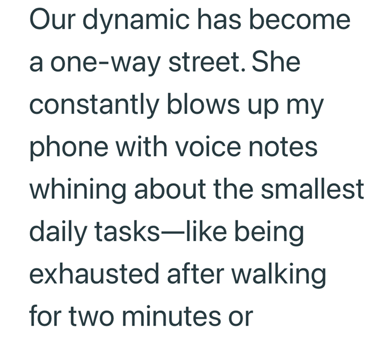 Our dynamic has become a one-way street. She constantly blows up my phone with voice notes whining about the smallest daily tasks-like being exhausted after walking for two minutes or