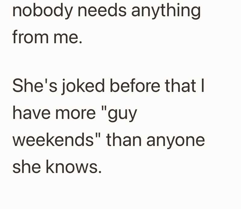 nobody needs anything from me. She's joked before that I have more "guy weekends" than anyone she knows.
