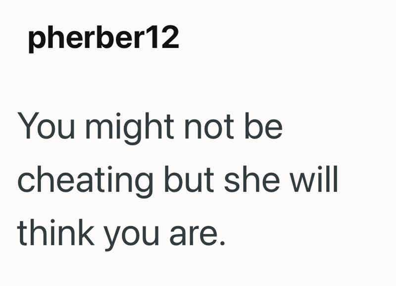 pherber12 You might not be cheating but she will think you are.