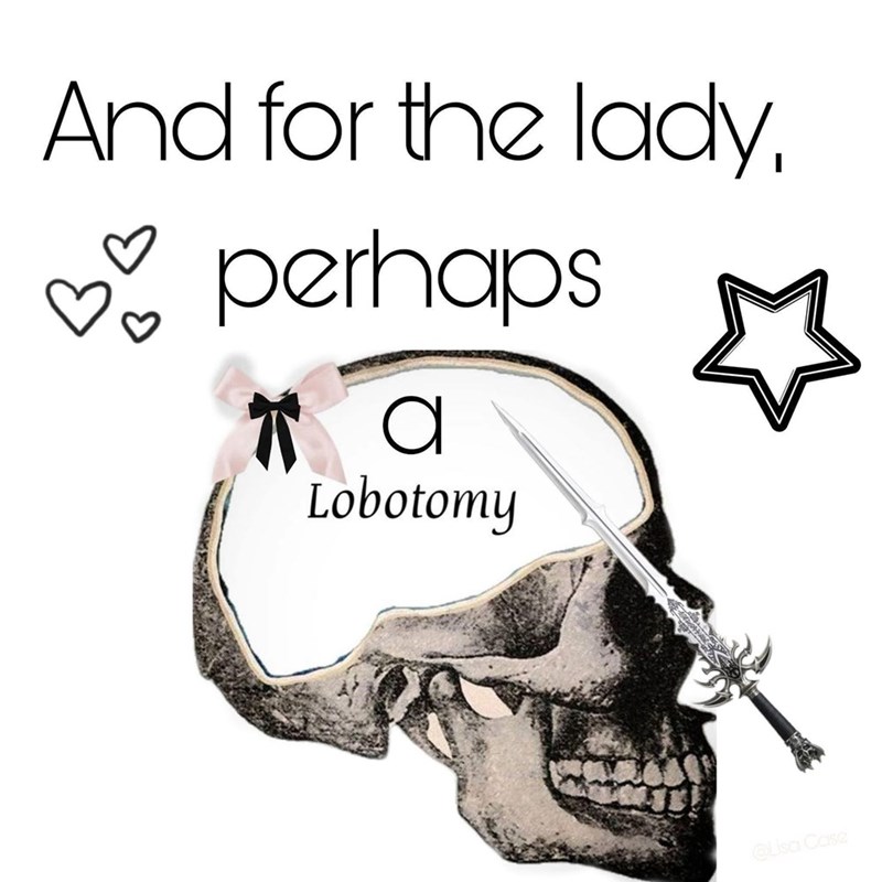 And for the lady, perhaps a Lobotomy @Lisa Case