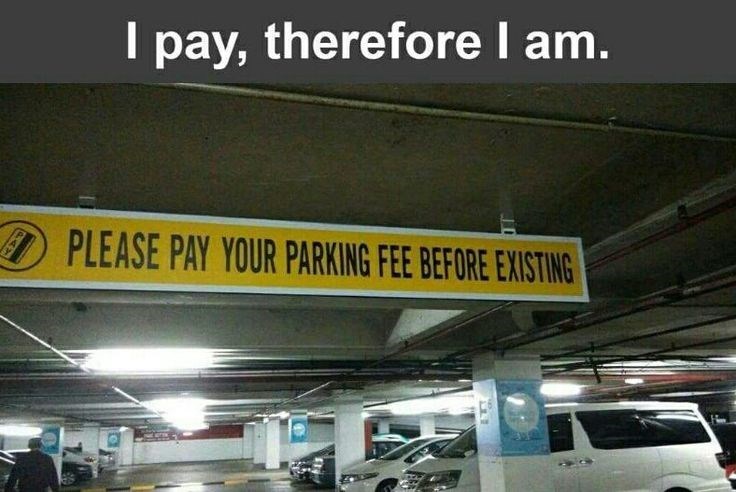 I pay, therefore I am. PLEASE PAY YOUR PARKING FEE BEFORE EXISTING