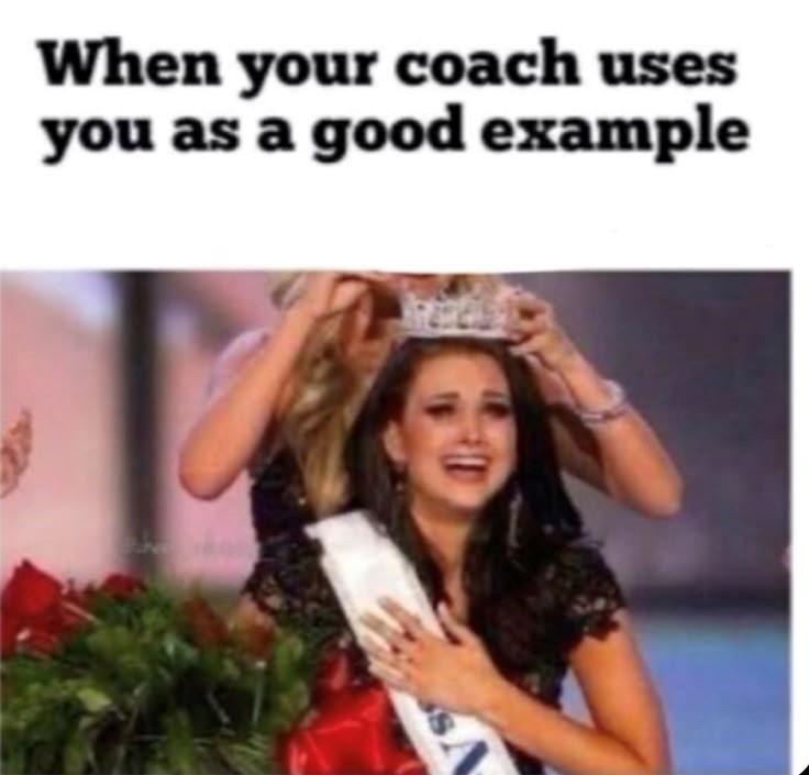 When your coach uses you as a good example