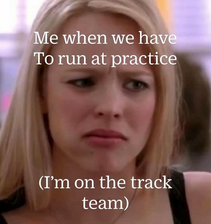 Me when we have To run at practice (I'm on the track team)