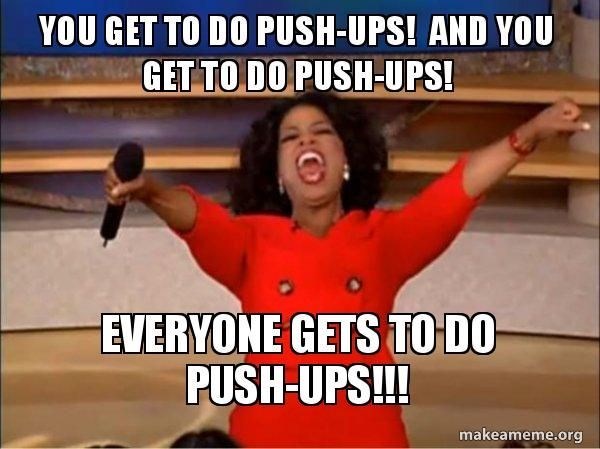 YOU GET TO DO PUSH-UPS! AND YOU GET TO DO PUSH-UPS! EVERYONE GETS TO DO PUSH-UPS!!! makeameme.org
