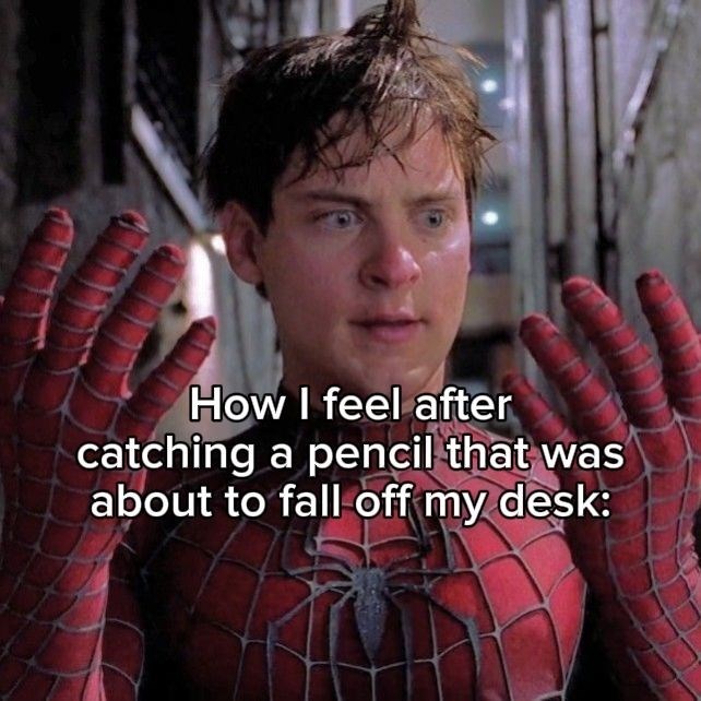 How I feel after catching a pencil that was about to fall off my desk: