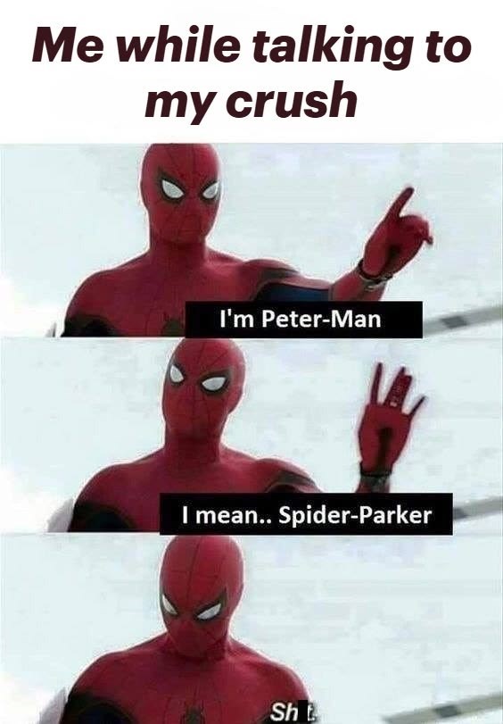 Me while talking to my crush I'm Peter-Man I mean.. Spider-Parker Sh