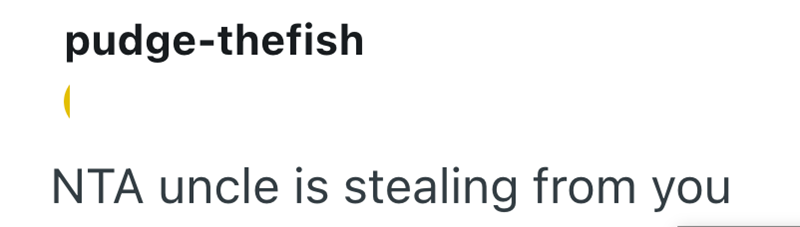pudge-thefish NTA uncle is stealing from you