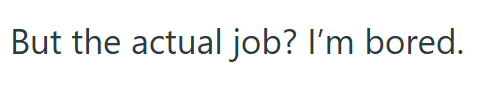 But the actual job? I'm bored.