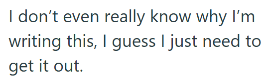 I don't even really know why I'm writing this, I guess I just need to get it out.