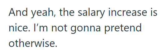 And yeah, the salary increase is nice. I'm not gonna pretend otherwise.