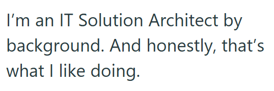 I'm an IT Solution Architect by background. And honestly, that's what I like doing.