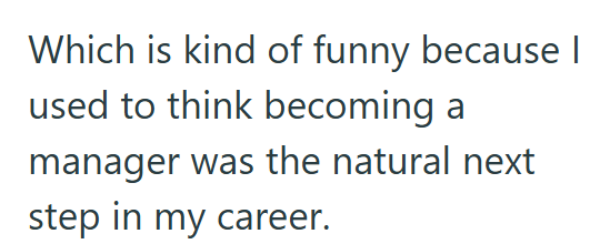 Which is kind of funny because | used to think becoming a manager was the natural next step in my career.