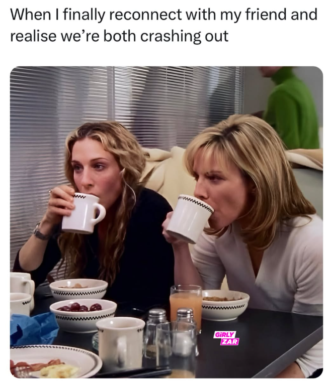 When I finally reconnect with my friend and realise we're both crashing out P GIRLY ZAR
