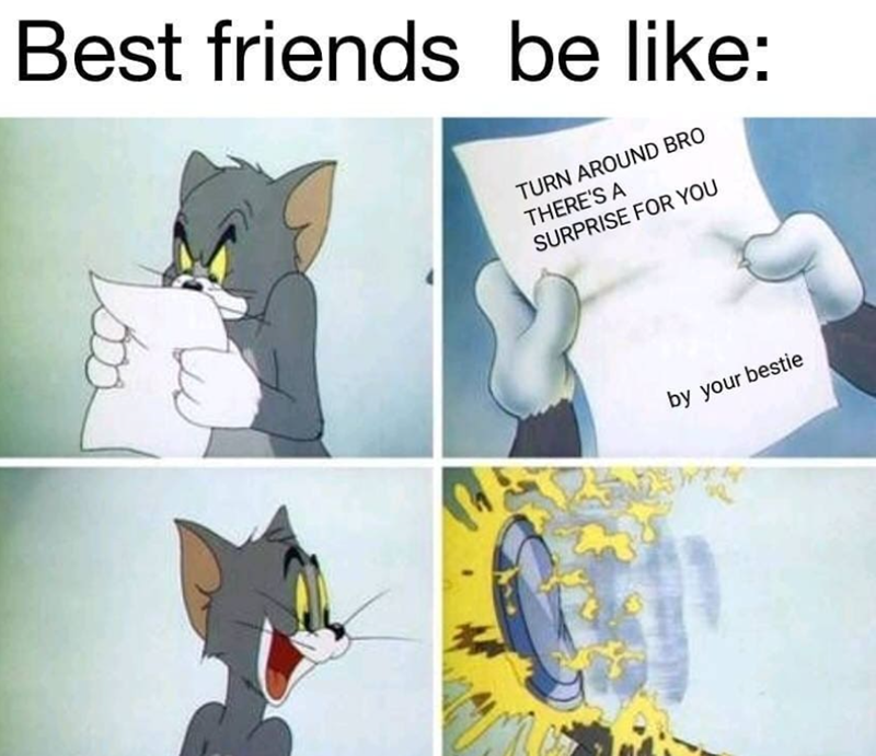 Best friends be like: TURN AROUND BRO THERE'S A SURPRISE FOR YOU by your bestie