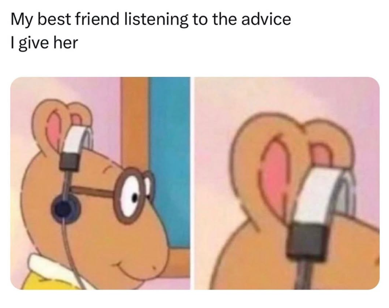 My best friend listening to the advice I give her
