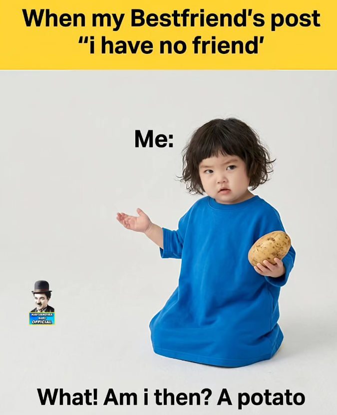 When my Bestfriend's post "i have no friend' NAVVANDIRA BAFU OFFICIAL Me: What! Am i then? A potato