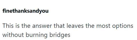 finethanksandyou This is the answer that leaves the most options without burning bridges