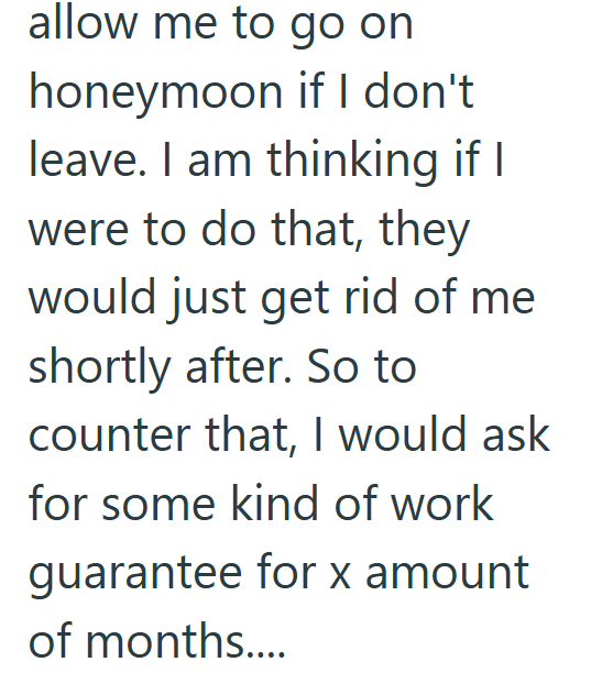 allow me to go on honeymoon if I don't leave. I am thinking if I were to do that, they would just get rid of me shortly after. So to counter that, I would ask for some kind of work guarantee for x amount of months....