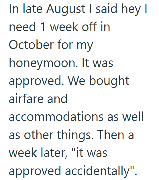 In late August I said hey I need 1 week off in October for my honeymoon. It was approved. We bought airfare and accommodations as well as other things. Then a week later, "it was approved accidentally".