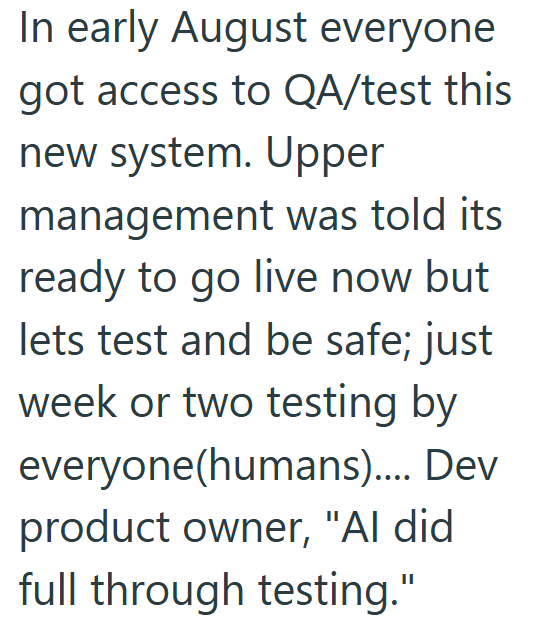 In early August everyone got access to QA/test this new system. Upper management was told its ready to go live now but lets test and be safe; just week or two testing by everyone(humans).... Dev product owner, "Al did full through testing."