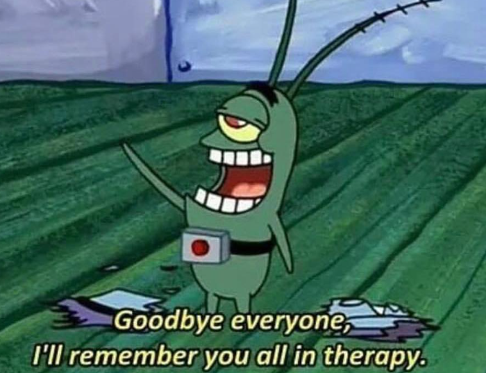 Goodbye everyone I'll remember you all in therapy.