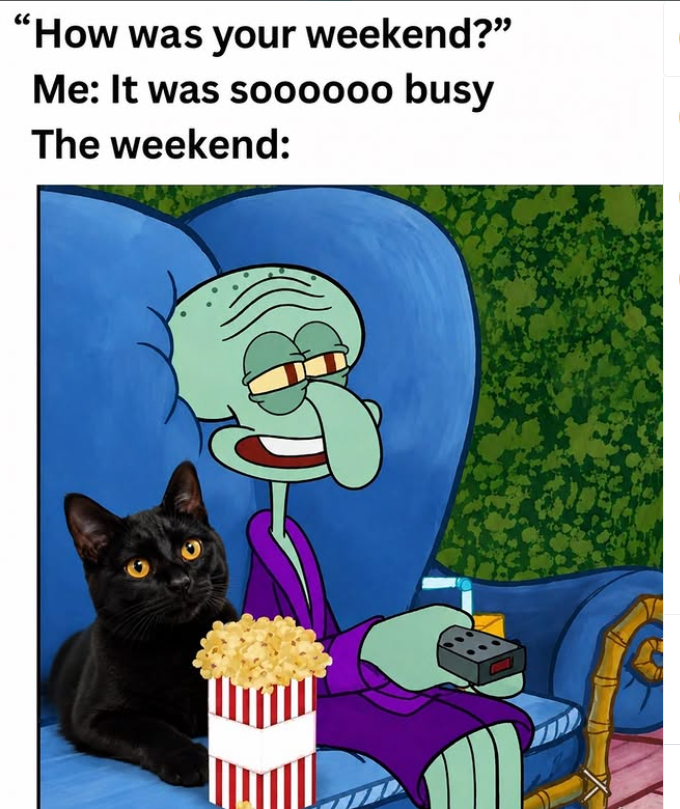 "How was your weekend?" Me: It was soooooo busy The weekend: