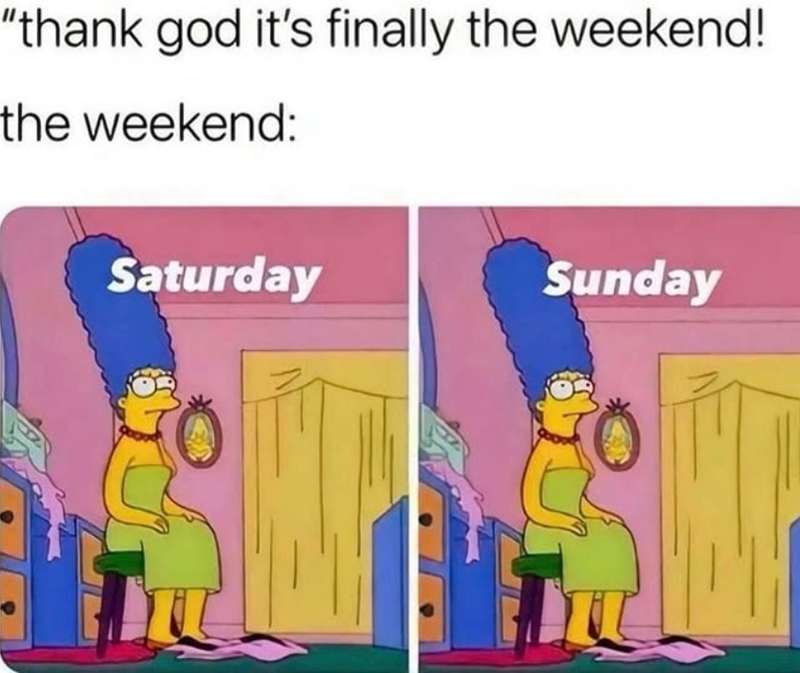 "thank god it's finally the weekend! the weekend: Saturday Sunday