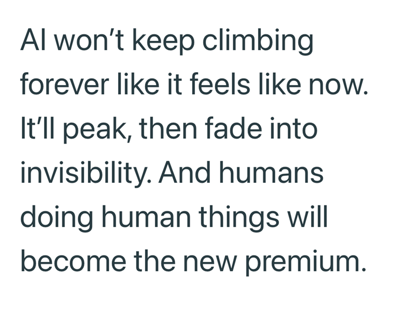 Al won't keep climbing forever like it feels like now. It'll peak, then fade into invisibility. And humans doing human things will become the new premium.